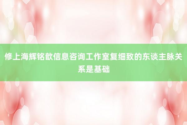 修上海辉铭歆信息咨询工作室复细致的东谈主脉关系是基础
