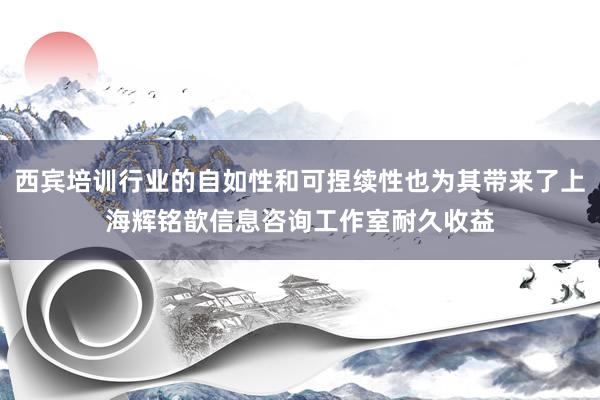 西宾培训行业的自如性和可捏续性也为其带来了上海辉铭歆信息咨询工作室耐久收益