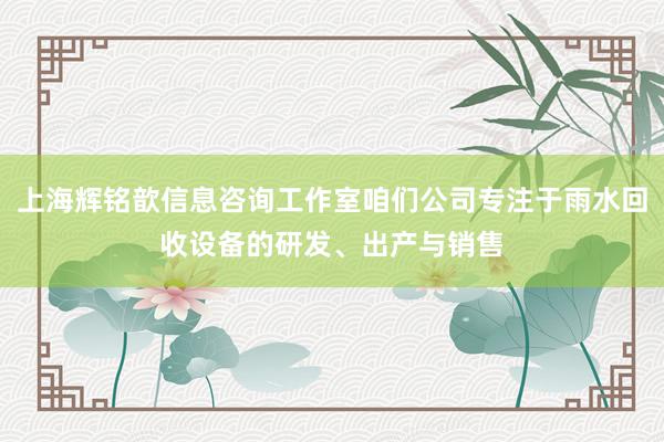 上海辉铭歆信息咨询工作室咱们公司专注于雨水回收设备的研发、出产与销售