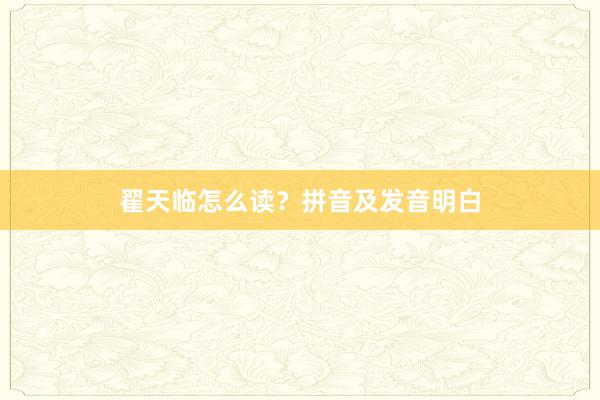翟天临怎么读？拼音及发音明白