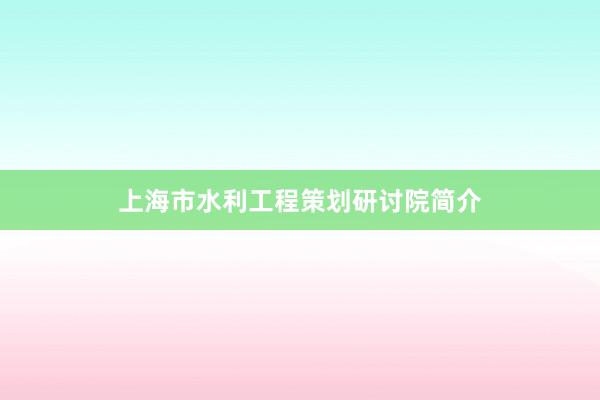 上海市水利工程策划研讨院简介