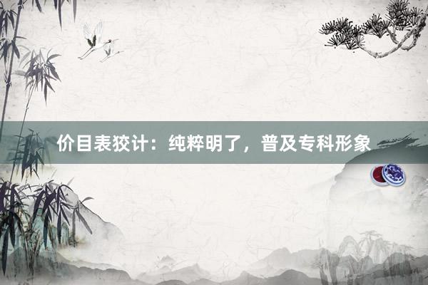 价目表狡计:纯粹明了,普及专科形象